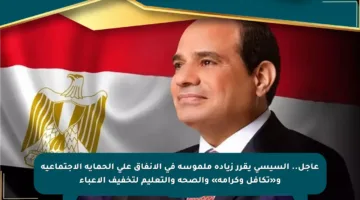عاجل.. السيسي يقرر زيادة ملموسة في الإنفاق على الحماية الاجتماعية و«تكافل وكرامة» والصحة والتعليم لتخفيف الأعباء